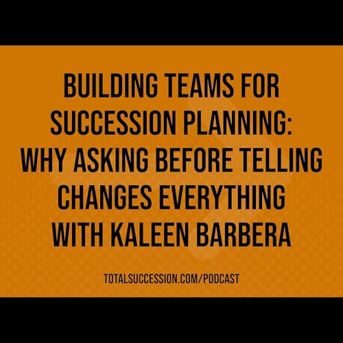 Building Teams for Succession Planning: Why Asking Before Telling Changes Everything with Kaleen Barbera