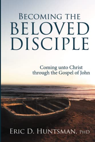 Becoming the Beloved Disciple: Coming Unto Christ Through the Gospel of John