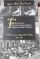 Federalismo, economia exportadora e representação política : o Amazonas na República Velha (1889-1914). 8574012769 Book Cover