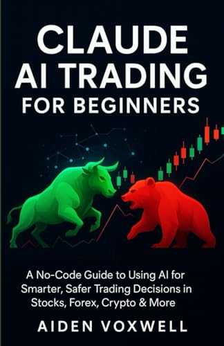 CLAUDE AI TRADING FOR BEGINNERS: A No-Code Guide to Using AI for Smarter, Safer Trading Decisions in...