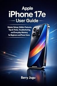Apple iPhone 17e User Guide: Master Setup, Hidden Features, Tips & Tricks, Troubleshooting, and Everyday Mastery for Beginners and Power Users (English Edition)