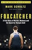 Foxcatcher. A True Story of Murder, Madness, and the Quest for Olympic Gold