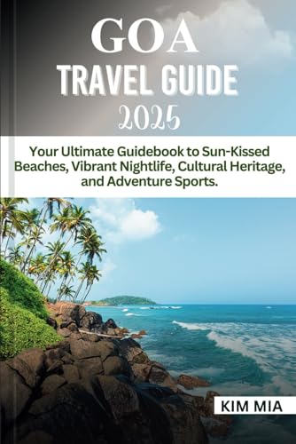 GOA TRAVEL GUIDE 2025: Your Ultimate Guidebook to Sun-Kissed Beaches, Vibrant Nightlife, Cultural Heritage, and Adventure Sports.