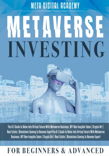 Metaverse Investing for Beginners & Advanced: The A-Z Guide to Delve Into Virtual Future With Metaverse Business. NFT Non-fungible Token | Crypto Art | Real Estate | Blockchain Gaming to Become Expert
