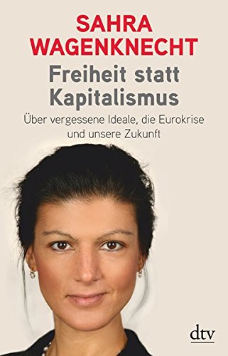 Freiheit statt Kapitalismus: Über vergessene Ideale, die Eurokrise und unsere Zukunft Freiheit statt Kapitalismus: Über vergessene Ideale, die Eurokrise und unsere Zukunft