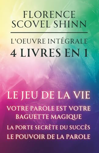 Florence Scovel Shinn - L'oeuvre intégrale - 4 Livres en 1: Le jeu de la vie et comment le jouer / Votre Parole est votre baguette magique / La porte secrète du succès / Le pouvoir de la Parole