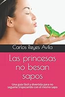 Las princesas no besan sapos: Una guía fácil y divertida para no seguirte tropezando con el mismo sapo 1549673580 Book Cover
