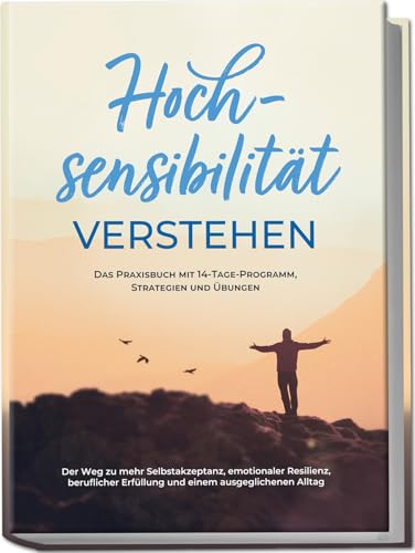 Hochsensibilität verstehen – Das Praxisbuch mit 14-Tage-Programm, Strategien und Übungen: Der Weg zu mehr Selbstakzeptanz, emotionaler Resilienz, beruflicher Erfüllung und einem ausgeglichenen Alltag