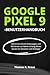 Produktbild GOOGLE PIXEL 9-BENUTZERHANDBUCH: Schritt-für-Schritt-Anleitungen und Richtlinien zur Beherrschung dieses Geräts für Senioren und Anfänger