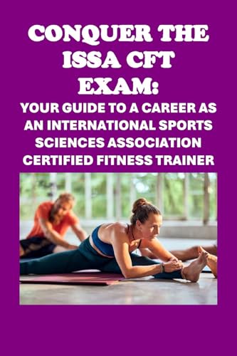 Conquer the ISSA-CFT Exam: Your Guide to a Career as an International Sports Sciences Association Certified Fitness Trainer (Personal trainer exams)