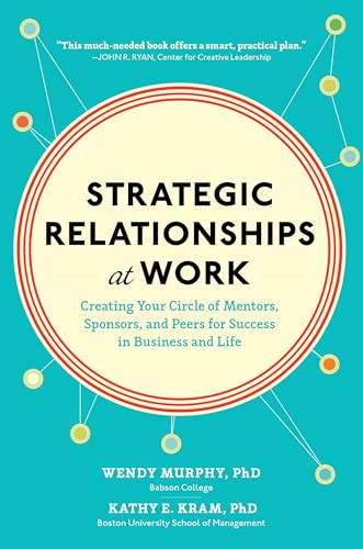 Strategic Relationships at Work: Creating Your Circle of Mentors, Sponsors, and Peers for Success in Business and Life