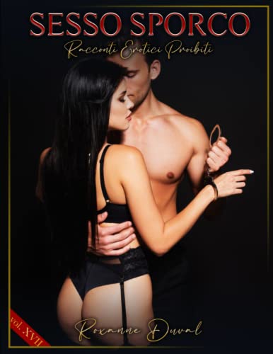 Sesso Sporco: Racconti Erotici Proibiti (Raccolta di Racconti Erotici Hard Italiani, Veri e Reali. Sesso e Trame Esplicite. Vietato ai Minori. Editing Professionale) (Italian Edition)