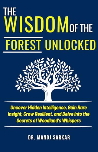 The Wisdom of the Forest Unlocked: Uncover Hidden Intelligence, Gain Rare Insight, Grow Resilient, and Delve into the Secrets of Woodland’s Whispers (Self-Mastery ... through the Kingdom of Plants Book 3)