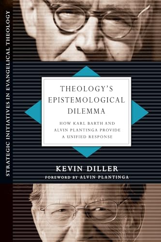 Theology's Epistemological Dilemma: How Karl Barth and Alvin Plantinga Provide a Unified Response (Strategic Initiatives in Evangelical Theology)