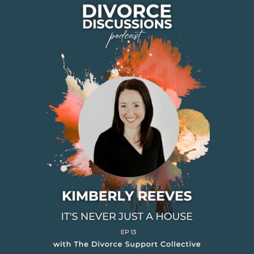 It's Never Just a House: How to Decide Whether to Keep or Sell in Divorce with Kimberly Reeves