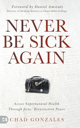 Never Be Sick Again: Access Supernatural Health Through Jesus’ Resurrection