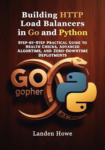 Building HTTP Load Balancers in Go and Python: Step-by-Step Practical Guide to Health Checks, Advanced Algorithms, and ZeroDowntime Deployments (Modern ... & Performance Programming Series Book 1)