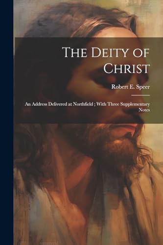 The Deity of Christ: An Address Delivered at Northfield; With Three Supplementary Notes
