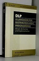 Dlp: A Language for Distributed Logic Programming : Design, Semantics and Implementation (Wiley Series in Parallel Computing) 0471931179 Book Cover