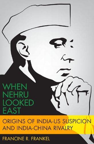 When Nehru Looked East: Origins of India-US Suspicion and India-China Rivalry (Modern South Asia)