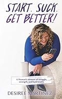 Start. Suck. Get Better!: A Woman's Memoir of Struggle, Strength, and Hard-Truths 0578872978 Book Cover