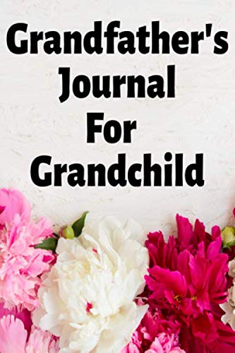 Grandfather's Journal For Grandchild: Grandfather Record Gift To Grandson or Granddaughter, Grandpa Memories and Keepsake Notebook, Journal to Write ... To My Grandchild, 6" x 9", 120 pages.