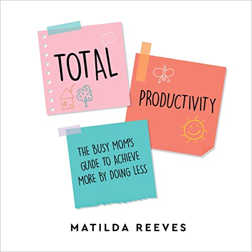 Total Productivity: The Busy Mom&amp;rsquo;s Guide to Achieve More by Doing Less by Matilda Reeves episode artwork