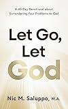 Let Go, Let God: A 40-Day Devotional about Surrendering Your Problems to God (Faith Series Book 2)