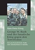 George W. Bush und der fanatische Krieg gegen den Terrorismus: Eine psychoanalytische Studie zum Autoritarismus in Amerika (Psyche und Gesellschaft) - Hans-Dieter König 