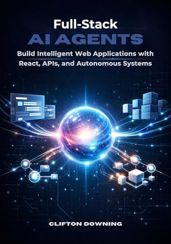Full-Stack AI Agents: Build Intelligent Web Applications with React, APIs, and Autonomous Systems