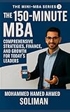 The 150-Minute MBA: Comprehensive Strategies, Finance, and Growth for Today’s Leaders (The Mini-MBA Series, Band 3)