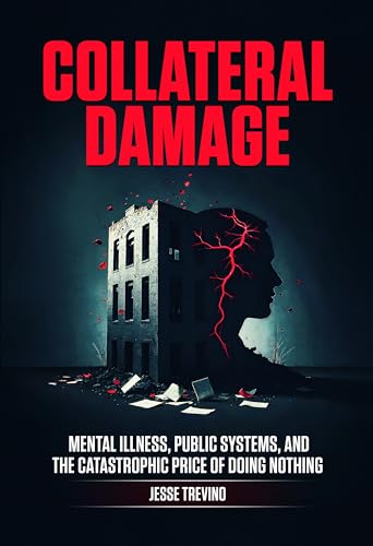 Collateral Damage: Mental Illness, Public Systems, and the Catastrophic Price of Doing Nothing