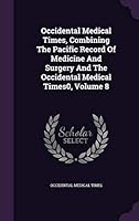 Occidental Medical Times, Combining The Pacific Record Of Medicine And Surgery And The Occidental Medical Times0, Volume 8 1342785231 Book Cover