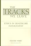 The Tracks We Leave: Ethics in Healthcare Management
