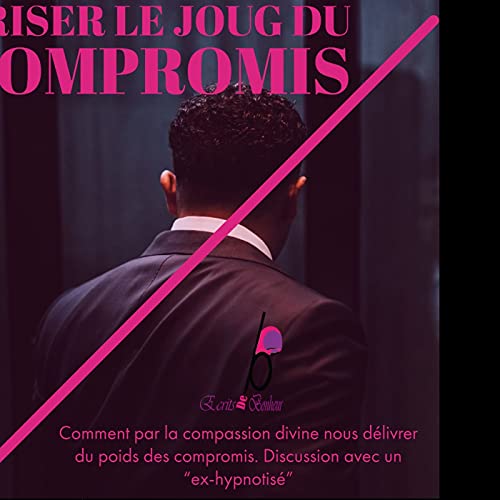 Episode 6.2 : Du compromis &agrave; la compassion : Briser le joug du compromis