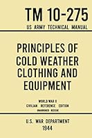 Principles of Cold Weather Clothing and Equipment - TM 10-275 US Army Technical Manual (1944 World War II Civilian Reference Edition): The Unabridged ... and Protection against the Elements 1643891812 Book Cover