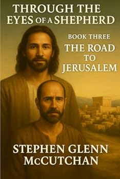 Through a Shepherd's Eyes: A Life Remembered - Jesus of Nazareth: A Novel: Book Three - The Road to Jerusalem (Through the Eyes of a Shepherd: A Life Remembered - Jesus of Nazareth)