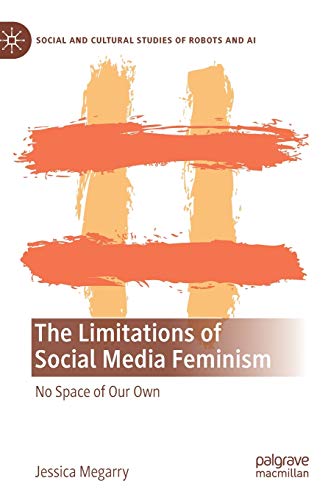 The Limitations of Social Media Feminism: No Space of Our Own (Social and Cultural Studies of Robots and AI)