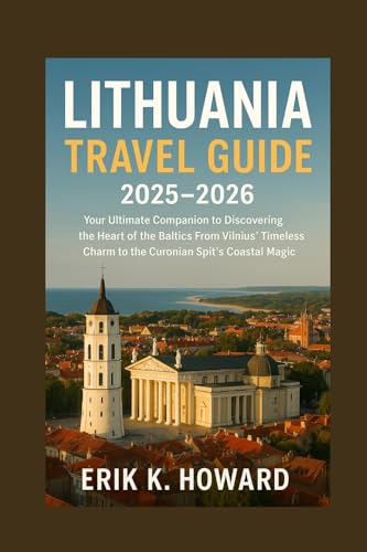Lithuania Travel Guide 2025–2026: Your Ultimate Companion to Discovering the Heart of the Baltics From Vilnius’ Timeless Charm to the Curonian Spit’s Coastal Magic