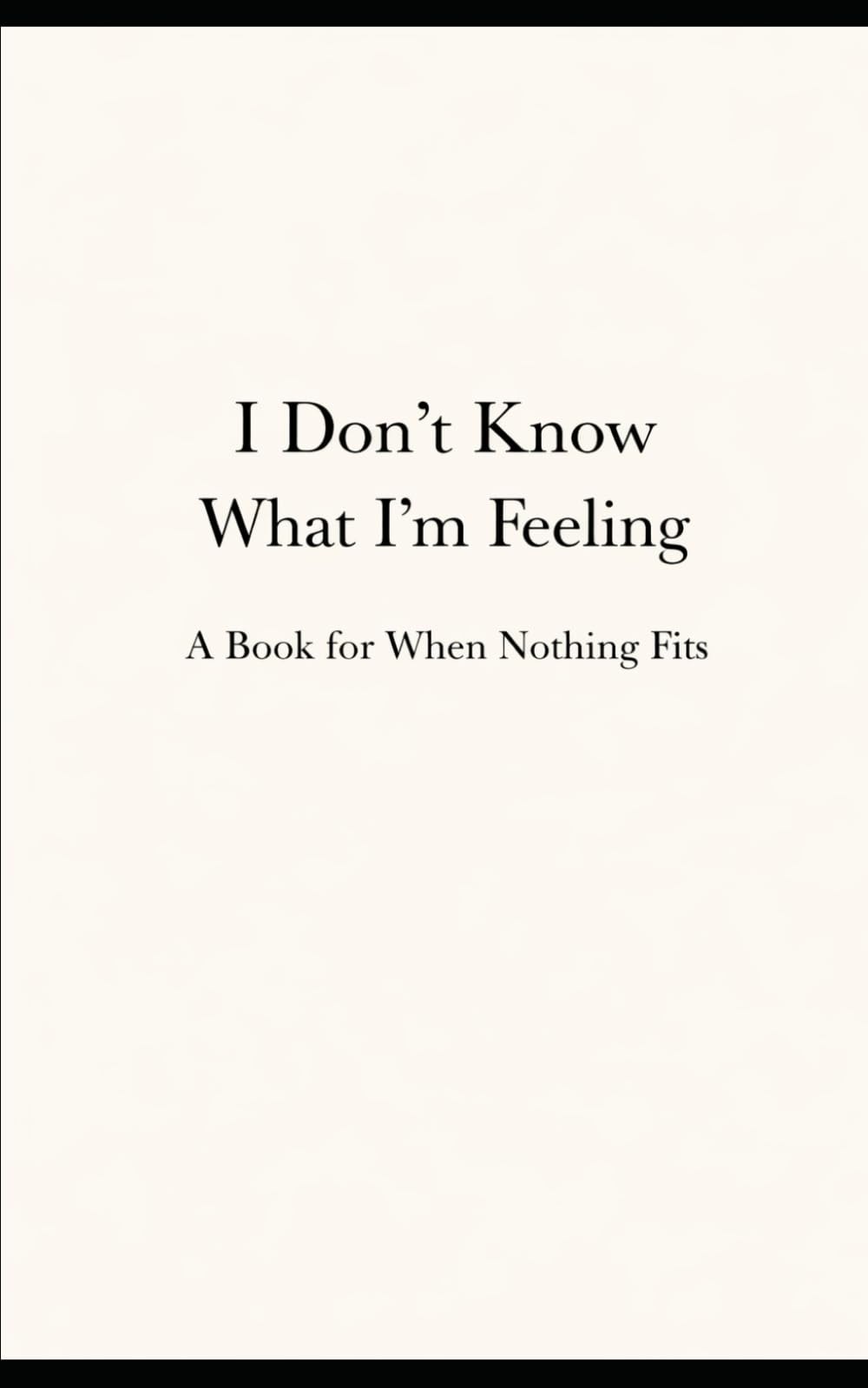 I Don’t Know What I’m Feeling: A Book for When Nothing Fits