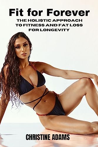Fit for Forever: The Holistic Approach to Fitness and Fat Loss for Longevity: Nourish Your Body, Strengthen Your Mind, and Live a Vital and Purposeful Life (English Edition)