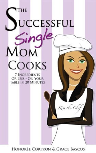 The Successful Single Mom Cooks!: 7 Ingredients or Less, On Your Table in 20 Minutes (The Successful Single Mom Book 2)
