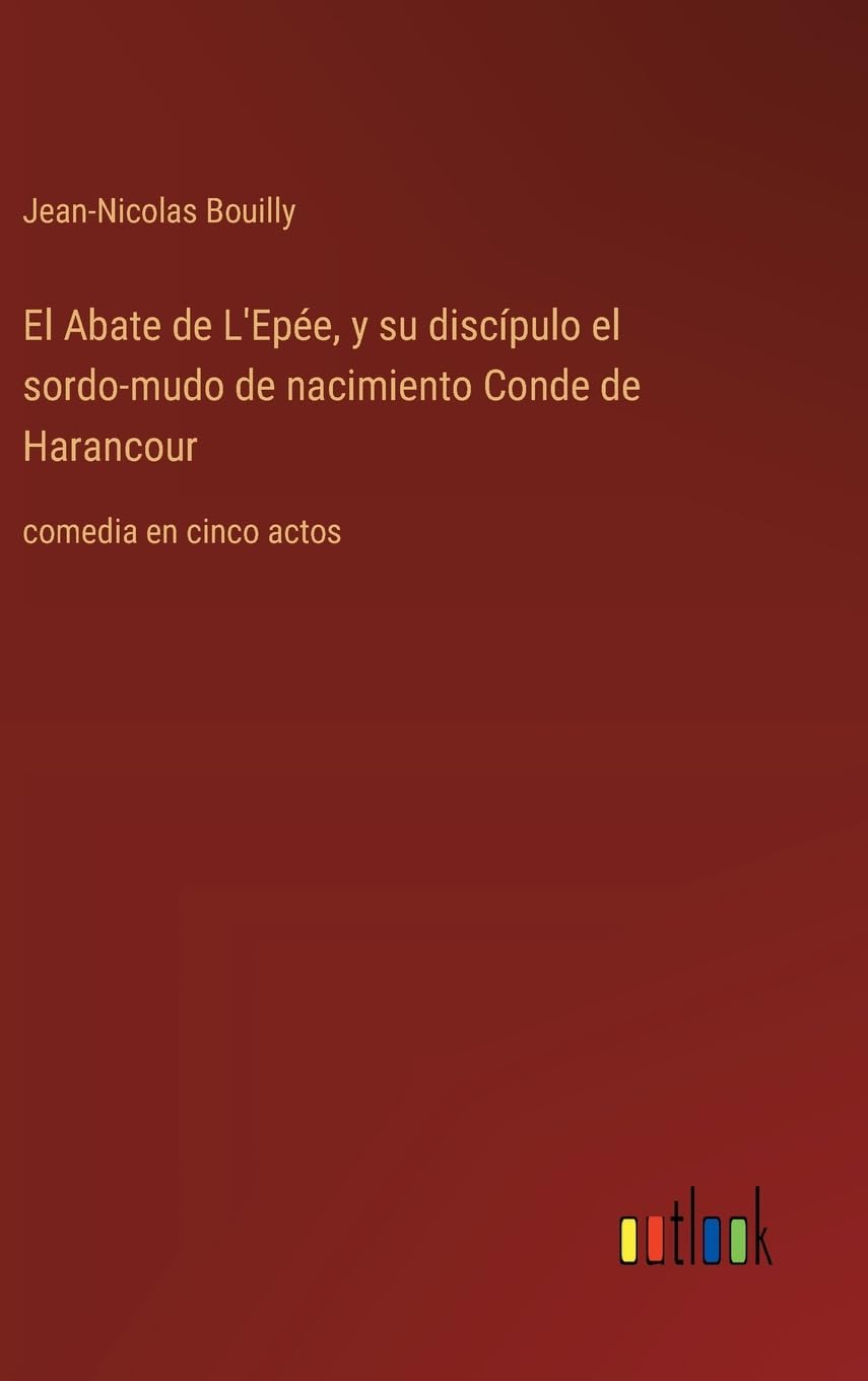 El Abate de L'Epée, y su discípulo el sordo-mudo de nacimiento Conde de Harancour: comedia en cinco actos
