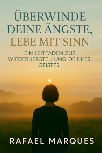  Überwinde deine Ängste, lebe mit Sinn: Ein Leitfaden zur Wiederherstellung deines Geistes (German Edition)
