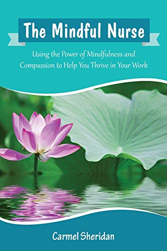 The Mindful Nurse: Using the Power of Mindfulness and Compassion to Help You Thrive in Your Work The Mindful Nurse: Using the Power of Mindfulness and Compassion to Help You Thrive in Your Work