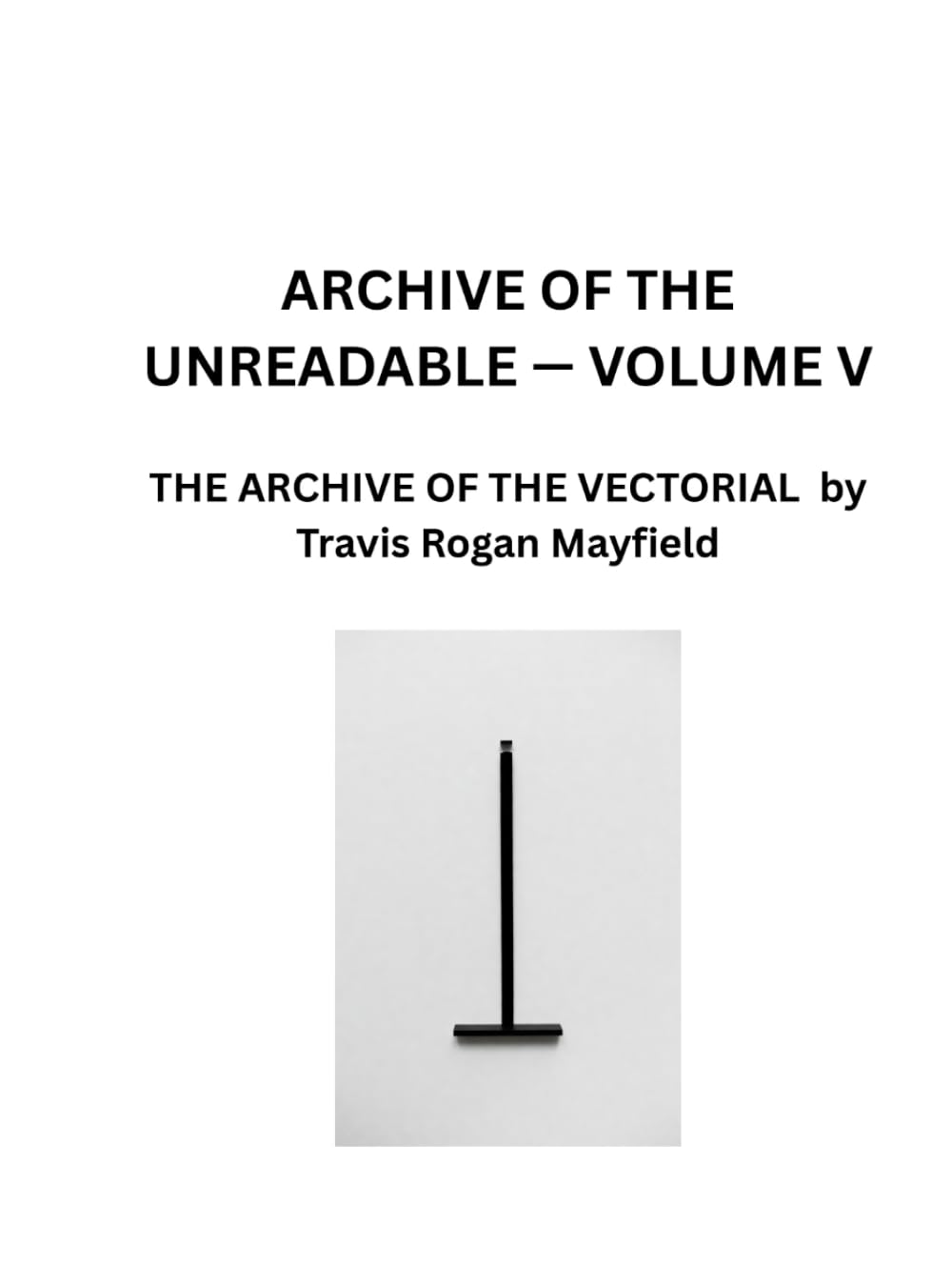 ARCHIVE OF THE UNREADABLE — VOLUME V: THE ARCHIVE OF THE VECTORIAL by Travis Rogan Mayfield