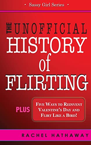The Unofficial History of Flirting: Plus Five Ways to Reinvent Valentine's Day and Flirt Like a Bird (Sassy Girl Series)