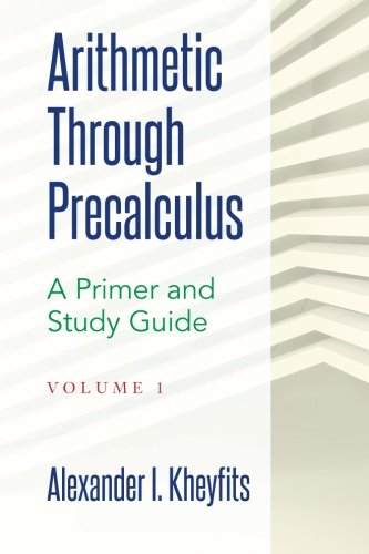 Arithmetic Through Precalculus. A Primer and Study Guide: From Elementary Mathematics To College Calculus (Volume 1)