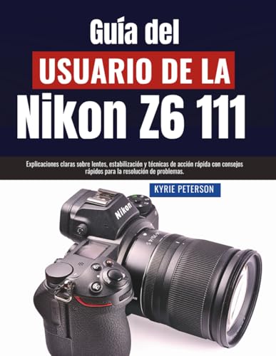 Guía del usuario de la Nikon Z6 111: Explicaciones claras sobre lentes, estabilización y técnicas de acción rápida con consejos rápidos para la resolución de problemas.