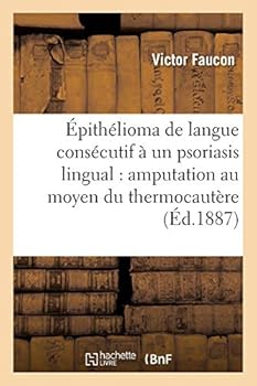 Paperback Épithélioma de la Langue Consécutif À Un Psoriasis Lingual: Amputation Au Moyen Du Thermocautère Et de l'Écraseur Linéaire Combinés [French] Book